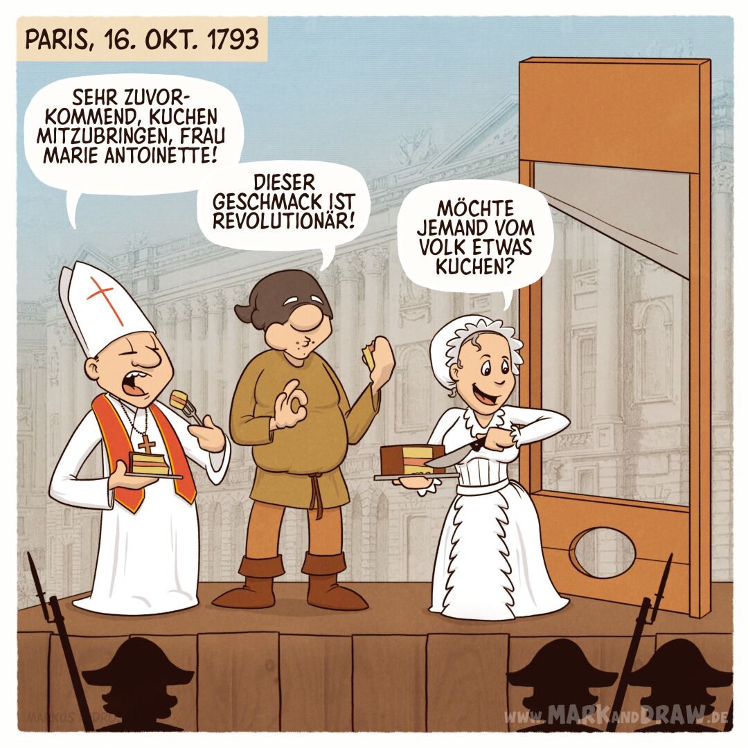 Ein satirischer Cartoon vom 16. Oktober 1793: Auf einer Bühne worauf die Guillotine zu sehen ist, stehen ein katholischer Geistlicher, ein Henker in brauner Kleidung und Marie Antoinette in einem weißen Kleid. 

Der Geistliche sagt: "Sehr zuvorkommend, Kuchen mitzubringen, Frau Marie Antoinette!" Der Henker kommentiert: "Dieser Geschmack ist revolutionär!" Marie Antoinette fragt: "Möchte jemand vom Volk etwas Kuchen?"

Die makabre Szene spielt am Tag ihrer Hinrichtung während der Französischen Revolution. Der Humor ist düster und ironisch, angesichts des historischen Kontexts.