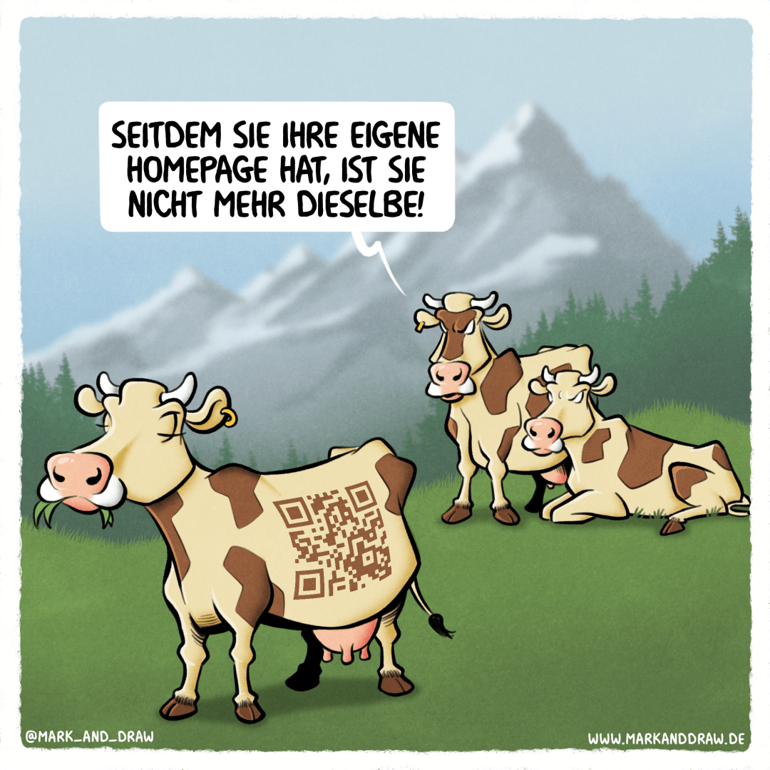 Ein Cartoon mit drei Kühen auf einer Bergweide. Eine der Kühe hat einen QR-Code als Fellmuster, anstelle der üblichen schwarz-weißen Flecken. Eine andere Kuh kommentiert dies mit der Sprechblase: "SEITDEM SIE IHRE EIGENE HOMEPAGE HAT, IST SIE NICHT MEHR DIESELBE!"
Es ist eine Satire auf die zunehmende Digitalisierung und deren Einfluss auf unser Leben - selbst Kühe haben jetzt ihre eigene Webpräsenz.