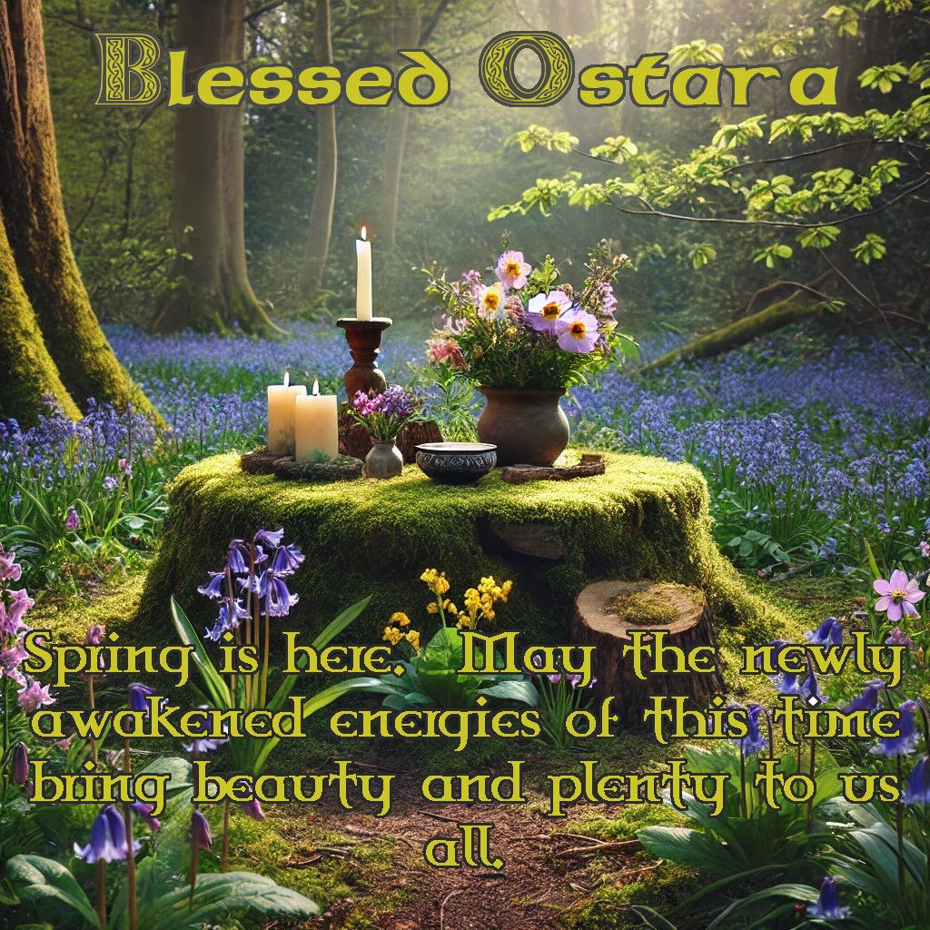 Ostara Blessings.   Spring is here. May the newly awakened energies of this time bring beauty and plenty to us all.